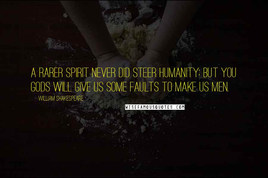 William Shakespeare Quotes: A rarer spirit never Did steer humanity; but you gods will give us Some faults to make us men.