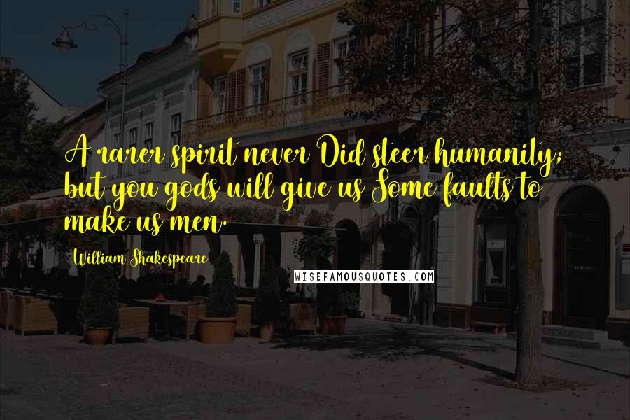 William Shakespeare Quotes: A rarer spirit never Did steer humanity; but you gods will give us Some faults to make us men.