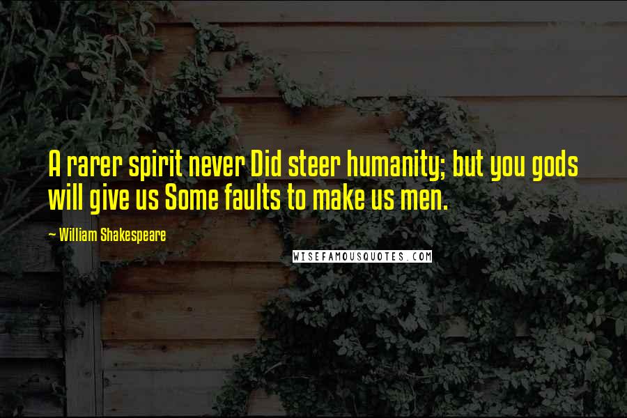 William Shakespeare Quotes: A rarer spirit never Did steer humanity; but you gods will give us Some faults to make us men.