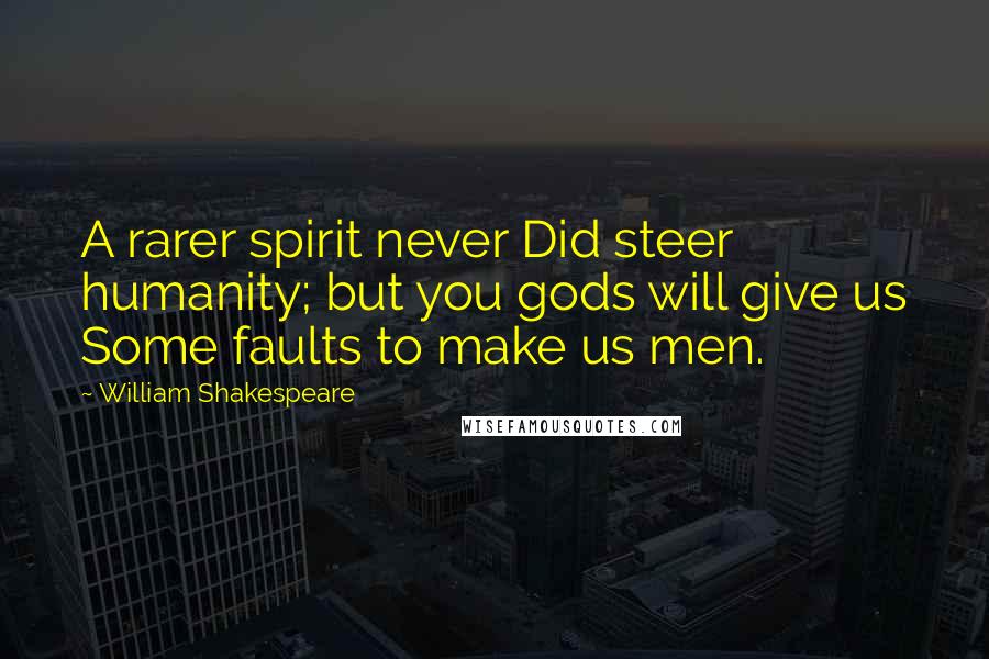 William Shakespeare Quotes: A rarer spirit never Did steer humanity; but you gods will give us Some faults to make us men.