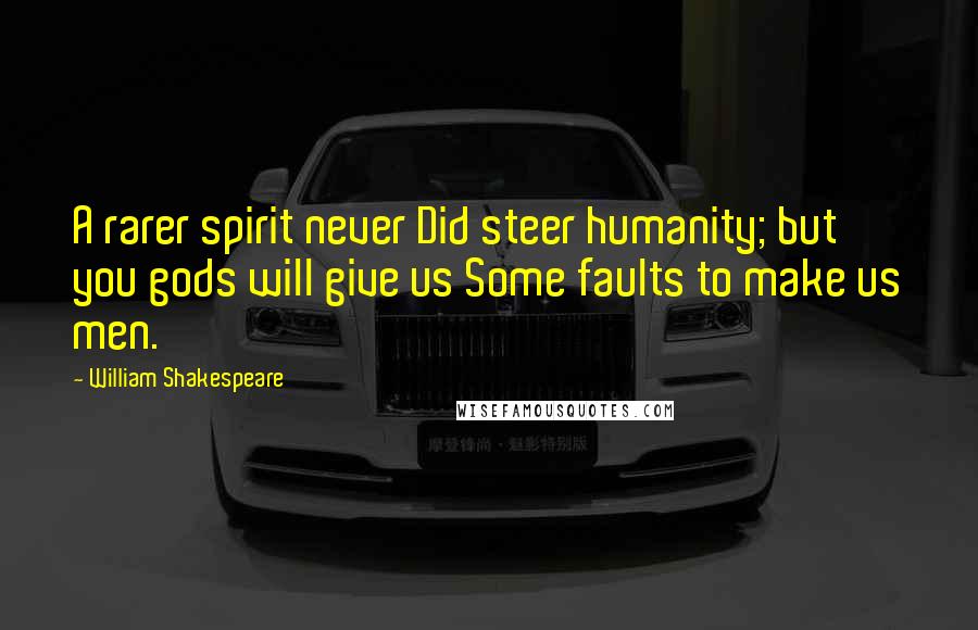 William Shakespeare Quotes: A rarer spirit never Did steer humanity; but you gods will give us Some faults to make us men.