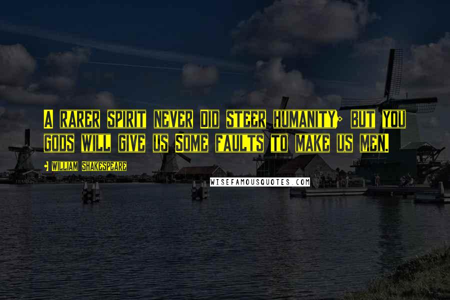 William Shakespeare Quotes: A rarer spirit never Did steer humanity; but you gods will give us Some faults to make us men.