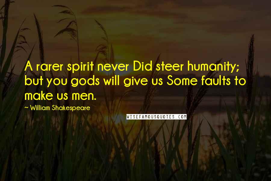 William Shakespeare Quotes: A rarer spirit never Did steer humanity; but you gods will give us Some faults to make us men.