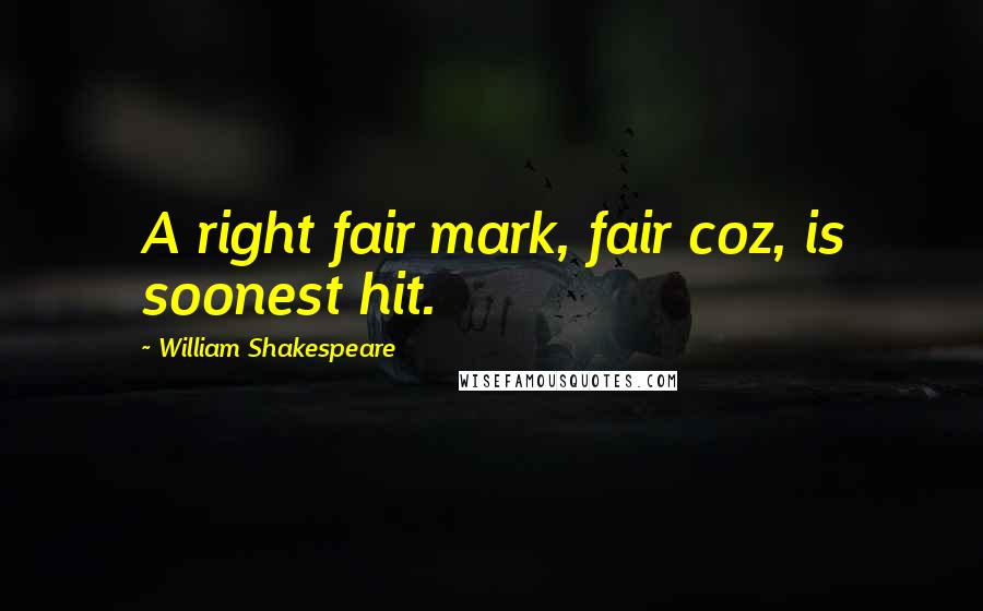 William Shakespeare Quotes: A right fair mark, fair coz, is soonest hit.