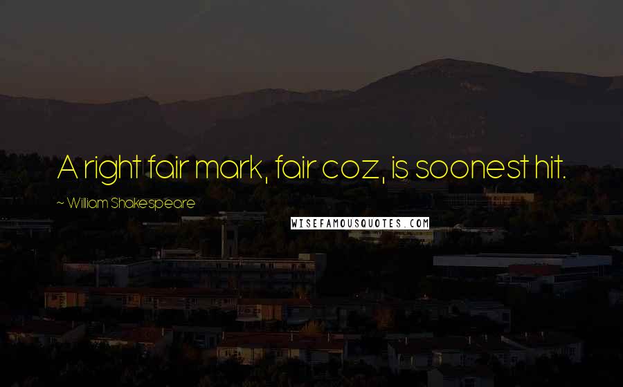 William Shakespeare Quotes: A right fair mark, fair coz, is soonest hit.