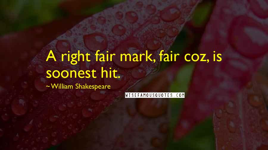 William Shakespeare Quotes: A right fair mark, fair coz, is soonest hit.