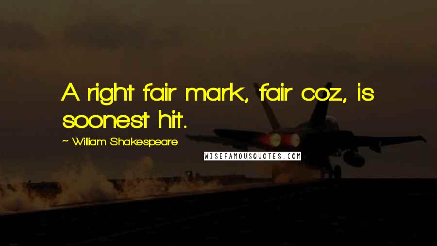 William Shakespeare Quotes: A right fair mark, fair coz, is soonest hit.