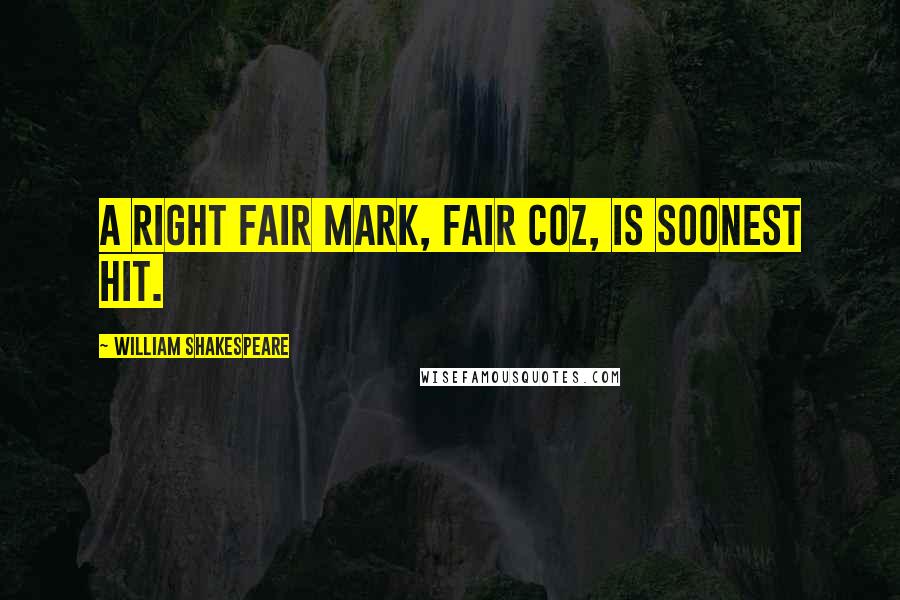 William Shakespeare Quotes: A right fair mark, fair coz, is soonest hit.