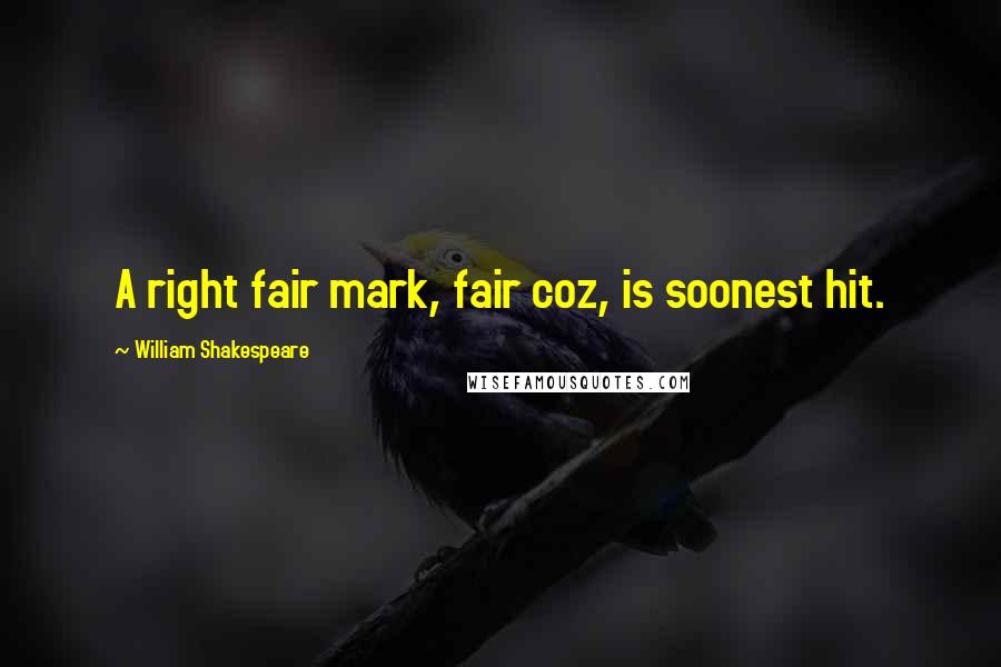 William Shakespeare Quotes: A right fair mark, fair coz, is soonest hit.