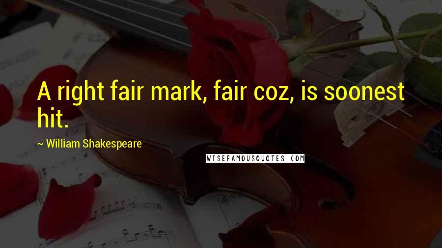 William Shakespeare Quotes: A right fair mark, fair coz, is soonest hit.