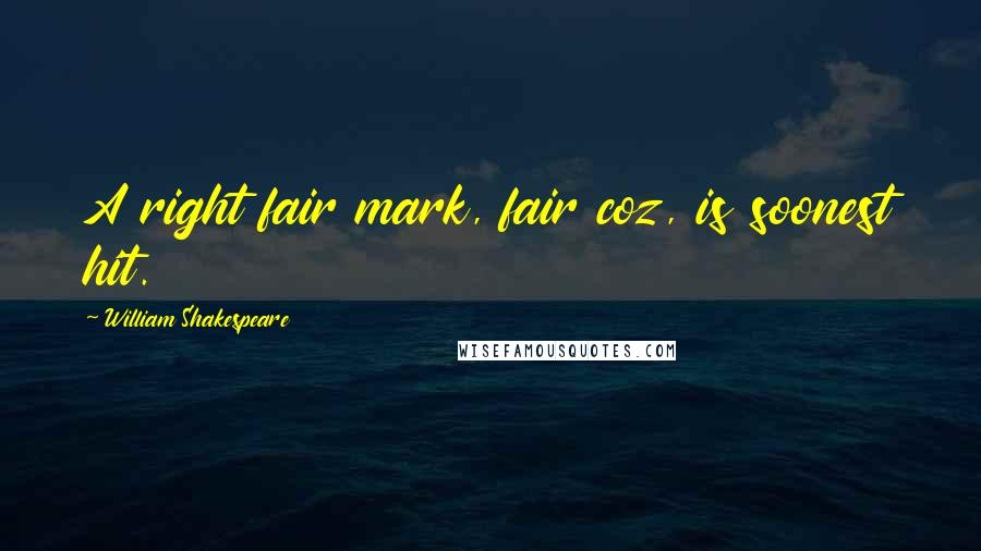 William Shakespeare Quotes: A right fair mark, fair coz, is soonest hit.