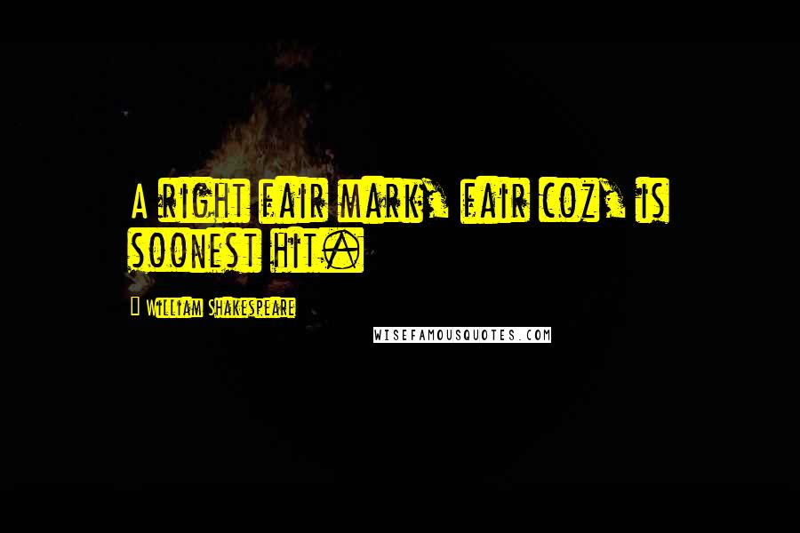 William Shakespeare Quotes: A right fair mark, fair coz, is soonest hit.