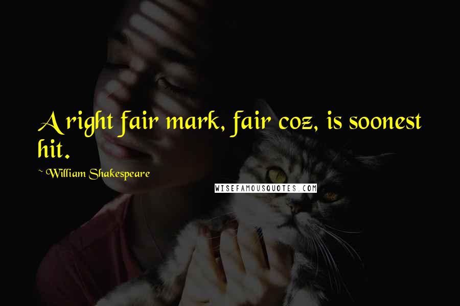 William Shakespeare Quotes: A right fair mark, fair coz, is soonest hit.