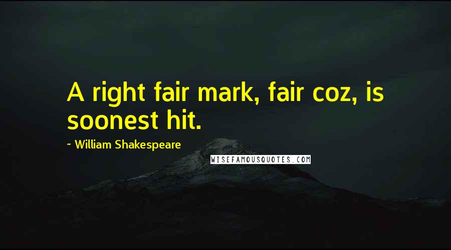 William Shakespeare Quotes: A right fair mark, fair coz, is soonest hit.