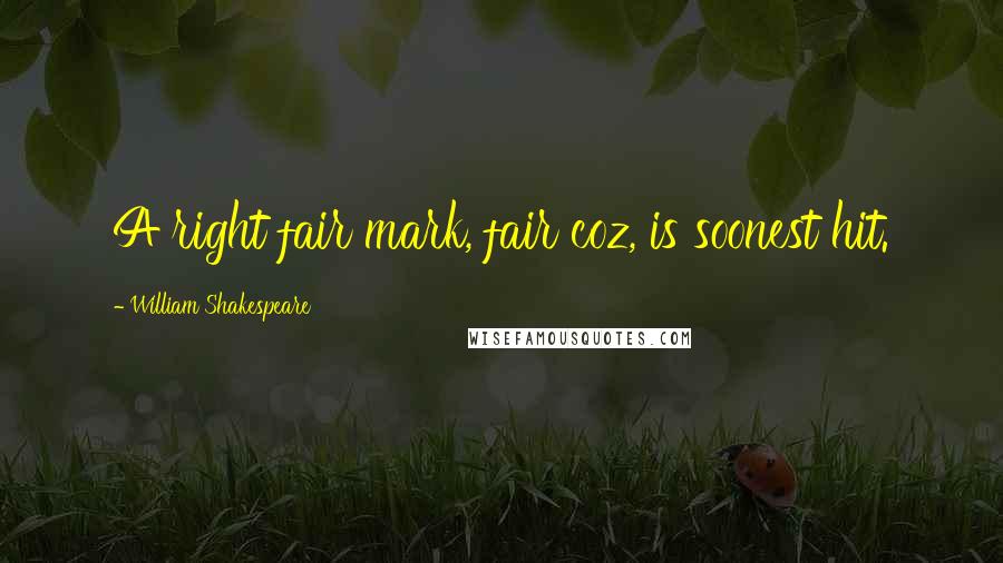 William Shakespeare Quotes: A right fair mark, fair coz, is soonest hit.