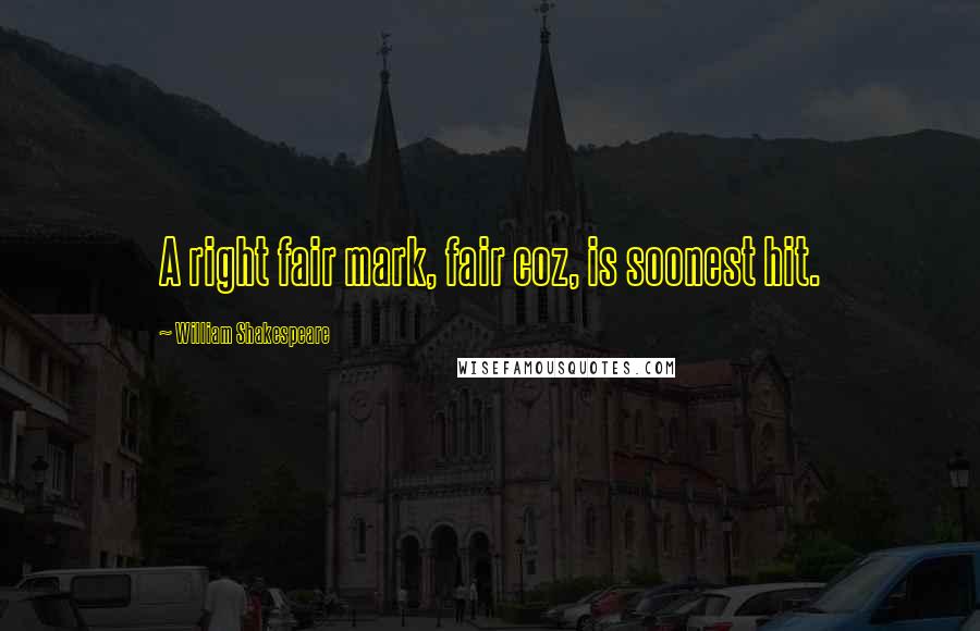 William Shakespeare Quotes: A right fair mark, fair coz, is soonest hit.