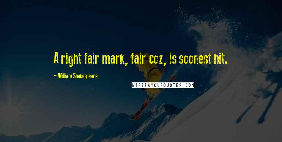 William Shakespeare Quotes: A right fair mark, fair coz, is soonest hit.