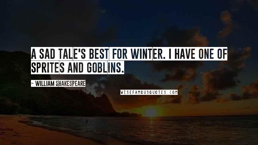 William Shakespeare Quotes: A sad tale's best for winter. I have one of sprites and goblins.