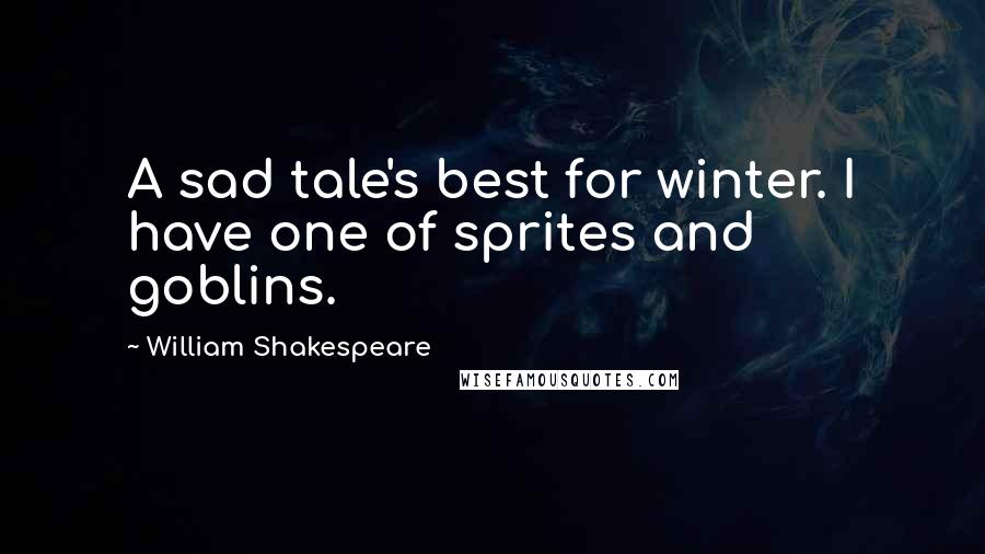 William Shakespeare Quotes: A sad tale's best for winter. I have one of sprites and goblins.