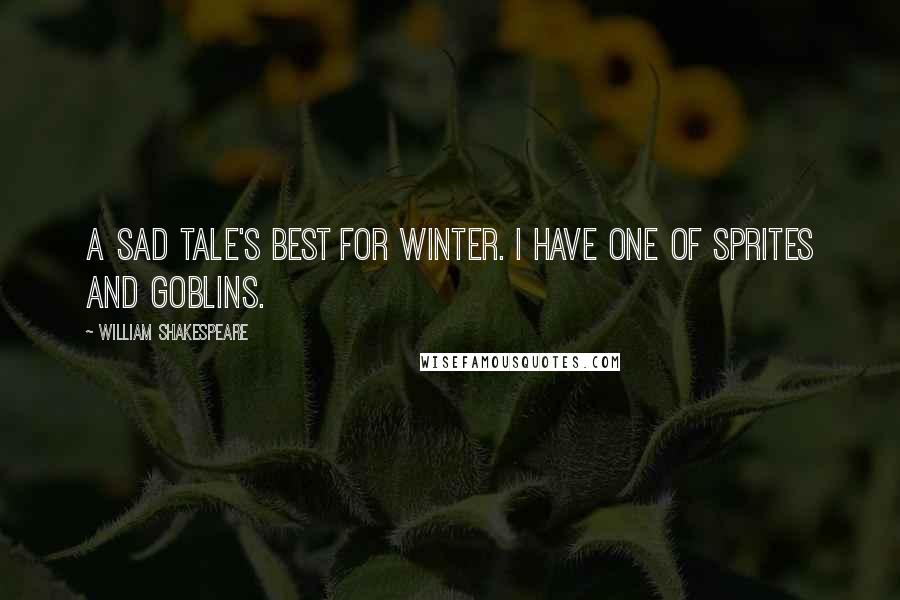 William Shakespeare Quotes: A sad tale's best for winter. I have one of sprites and goblins.