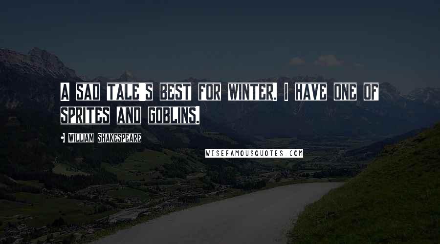 William Shakespeare Quotes: A sad tale's best for winter. I have one of sprites and goblins.