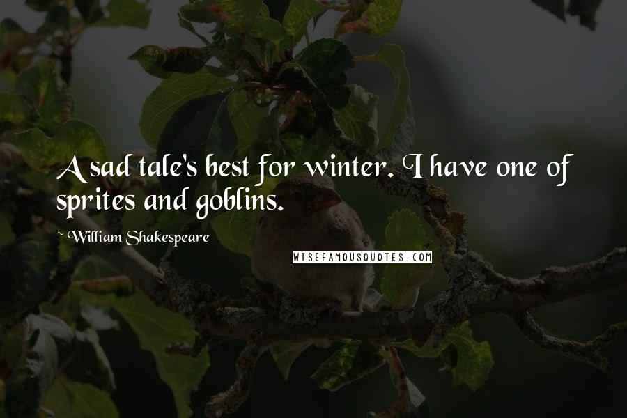 William Shakespeare Quotes: A sad tale's best for winter. I have one of sprites and goblins.