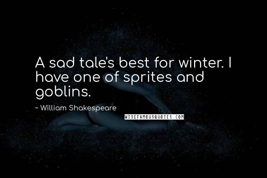 William Shakespeare Quotes: A sad tale's best for winter. I have one of sprites and goblins.