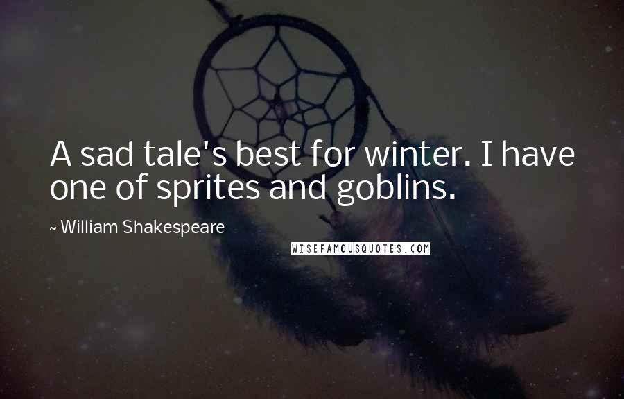 William Shakespeare Quotes: A sad tale's best for winter. I have one of sprites and goblins.