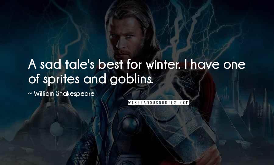 William Shakespeare Quotes: A sad tale's best for winter. I have one of sprites and goblins.