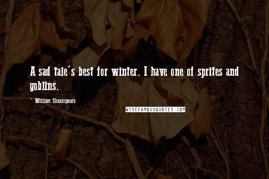 William Shakespeare Quotes: A sad tale's best for winter. I have one of sprites and goblins.