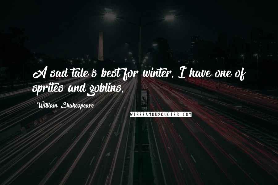William Shakespeare Quotes: A sad tale's best for winter. I have one of sprites and goblins.