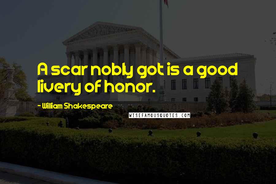 William Shakespeare Quotes: A scar nobly got is a good livery of honor.