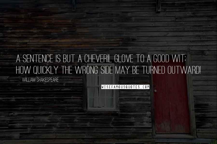 William Shakespeare Quotes: A sentence is but a cheveril glove to a good wit; How quickly the wrong side may be turned outward!