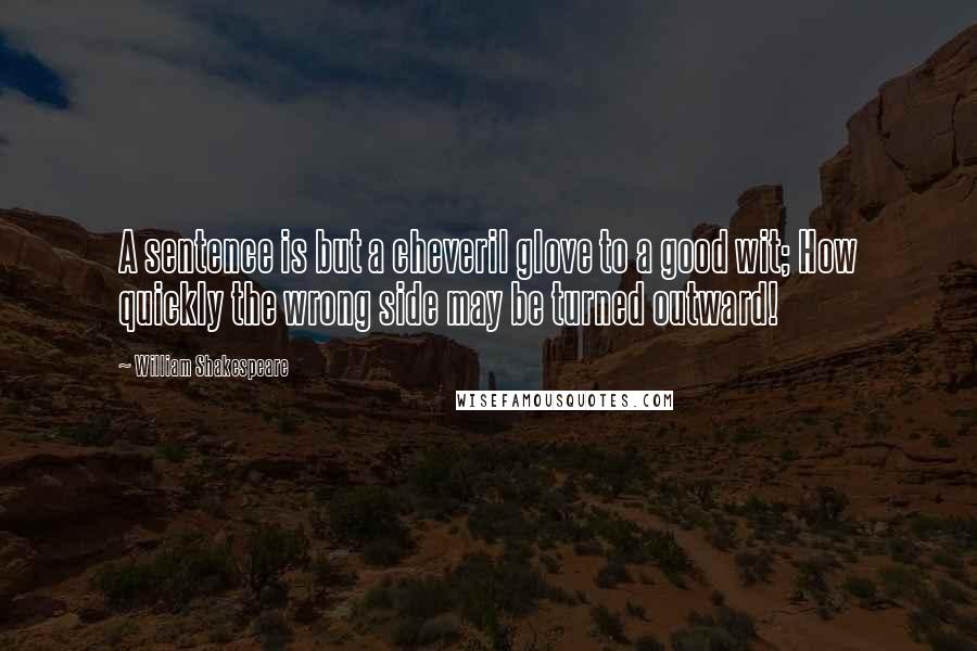 William Shakespeare Quotes: A sentence is but a cheveril glove to a good wit; How quickly the wrong side may be turned outward!