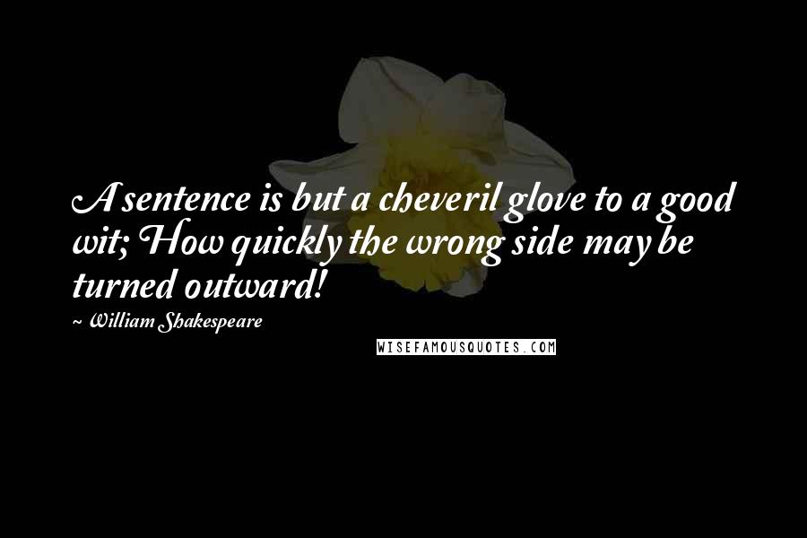 William Shakespeare Quotes: A sentence is but a cheveril glove to a good wit; How quickly the wrong side may be turned outward!