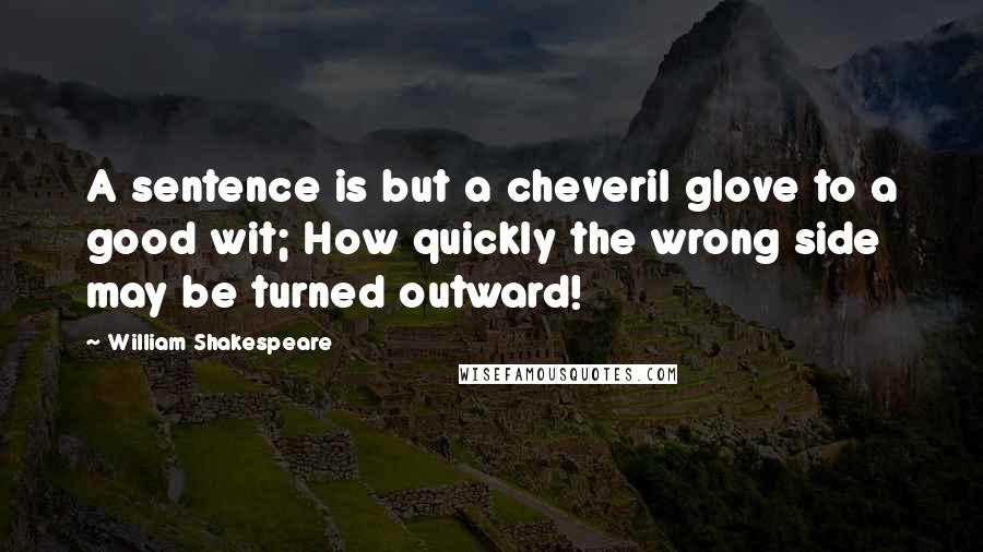 William Shakespeare Quotes: A sentence is but a cheveril glove to a good wit; How quickly the wrong side may be turned outward!
