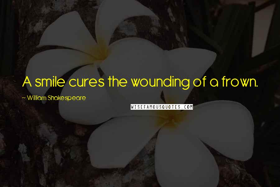 William Shakespeare Quotes: A smile cures the wounding of a frown.