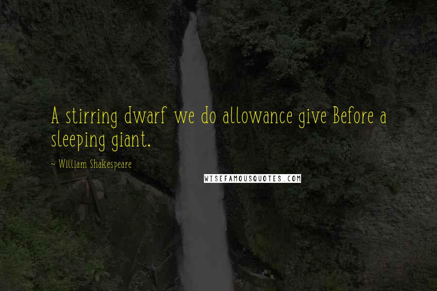 William Shakespeare Quotes: A stirring dwarf we do allowance give Before a sleeping giant.