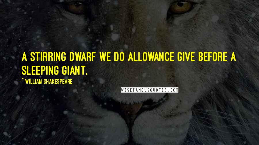 William Shakespeare Quotes: A stirring dwarf we do allowance give Before a sleeping giant.