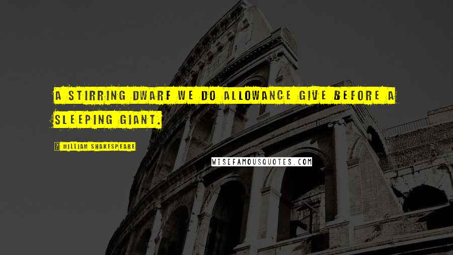 William Shakespeare Quotes: A stirring dwarf we do allowance give Before a sleeping giant.