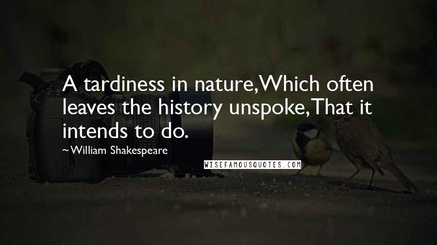 William Shakespeare Quotes: A tardiness in nature,Which often leaves the history unspoke,That it intends to do.