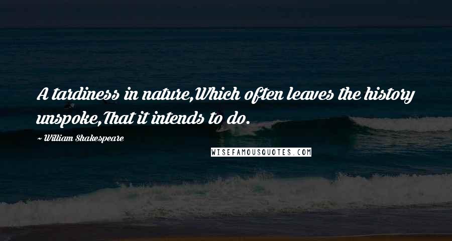 William Shakespeare Quotes: A tardiness in nature,Which often leaves the history unspoke,That it intends to do.