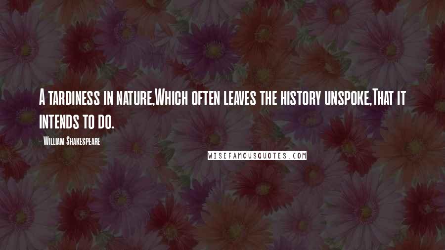 William Shakespeare Quotes: A tardiness in nature,Which often leaves the history unspoke,That it intends to do.