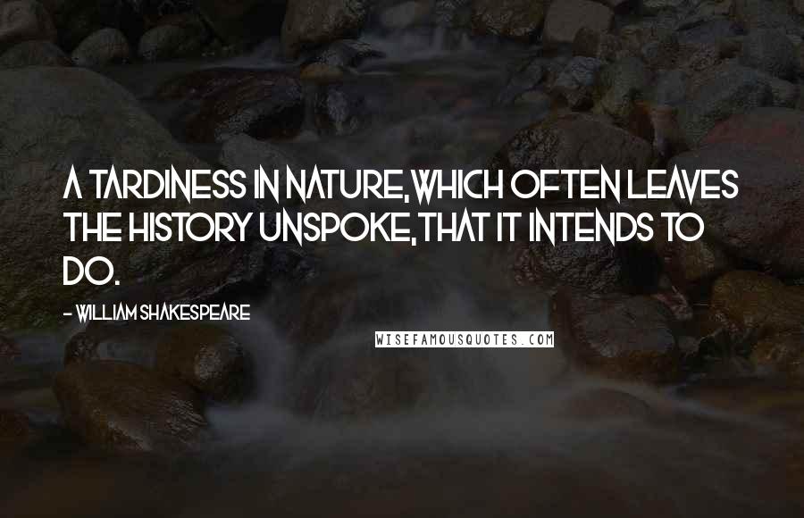 William Shakespeare Quotes: A tardiness in nature,Which often leaves the history unspoke,That it intends to do.
