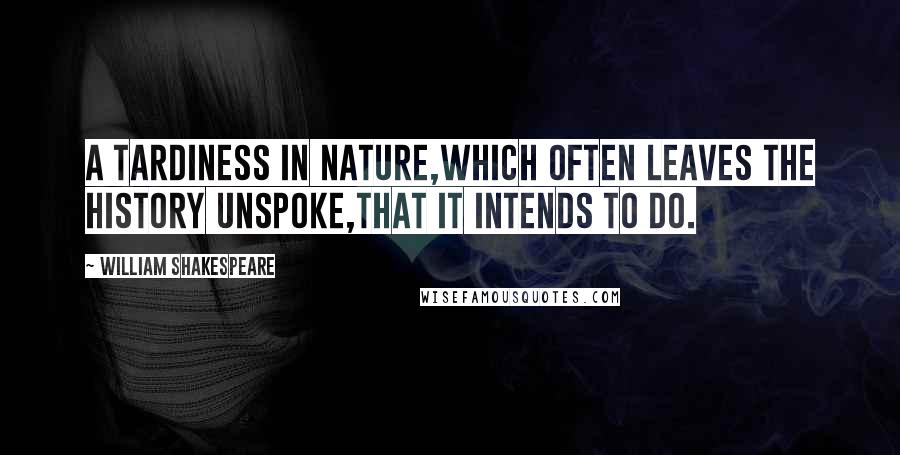 William Shakespeare Quotes: A tardiness in nature,Which often leaves the history unspoke,That it intends to do.