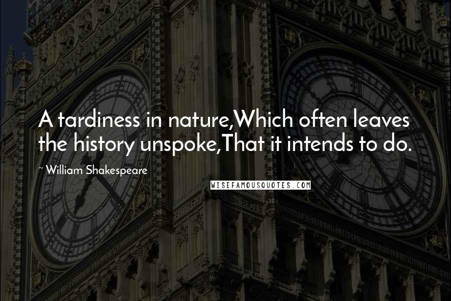 William Shakespeare Quotes: A tardiness in nature,Which often leaves the history unspoke,That it intends to do.