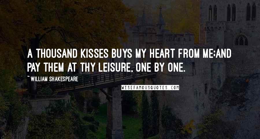 William Shakespeare Quotes: A thousand kisses buys my heart from me;And pay them at thy leisure, one by one.