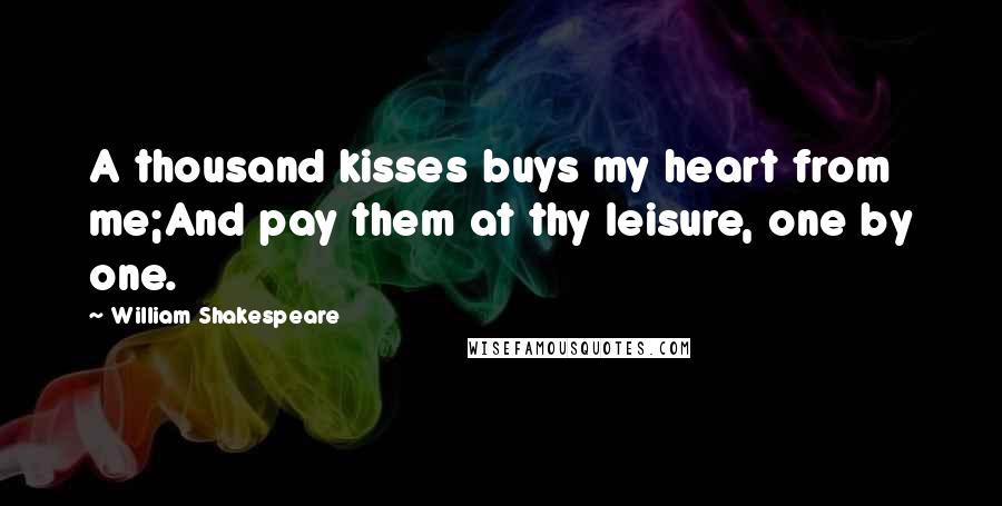 William Shakespeare Quotes: A thousand kisses buys my heart from me;And pay them at thy leisure, one by one.