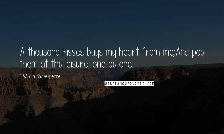 William Shakespeare Quotes: A thousand kisses buys my heart from me;And pay them at thy leisure, one by one.