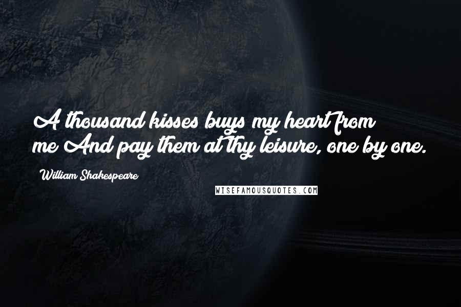 William Shakespeare Quotes: A thousand kisses buys my heart from me;And pay them at thy leisure, one by one.